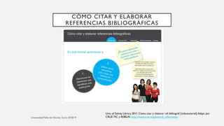 CÓMO CITAR Y ELABORAR
REFERENCIAS BIBLIOGRÁFICAS
Univ. of Sidney Library. 2011. Cómo citar y elaborar ref. bibliográf. [videotutorial].Adapt. por
CRUE-TIC y REBIUN. http://www.crue.org/tutorial_referencias/
 