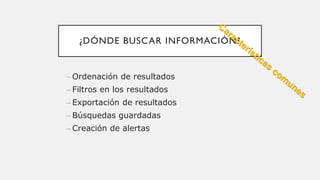 ¿DÓNDE BUSCAR INFORMACIÓN?
– Ordenación de resultados
– Filtros en los resultados
– Exportación de resultados
– Búsquedas guardadas
– Creación de alertas
 