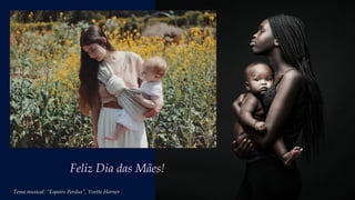 Feliz Dia das Mães!
Tema musical: “Espoirs Perdus”, Yvette Horner
 