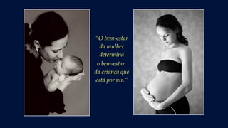 “O bem-estar
da mulher
determina
o bem-estar
da criança que
está por vir.”
 