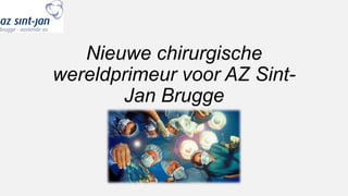 Nieuwe chirurgische
wereldprimeur voor AZ Sint-
Jan Brugge
 