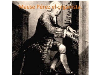 Maese Pérez el organista.
 