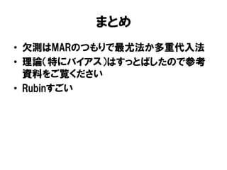まとめ
•  欠測はMARのつもりで最尤法か多重代入法
•  理論（特にバイアス）はすっとばしたので参考
   資料をご覧ください
•  Rubinすごい
 