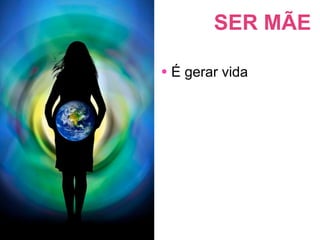 SER MÃE

• É gerar vida
 