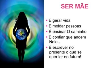 SER MÃE

• É gerar vida
• É moldar pessoas
• É ensinar O caminho
• É confiar que andem
  Nele…
• É escrever no
  presente o que se
  quer ler no futuro!
 