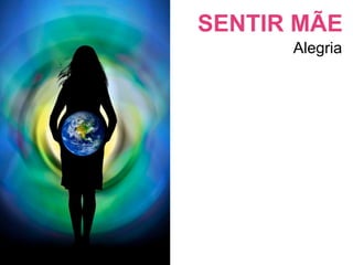 SENTIR MÃE
      Alegria
 