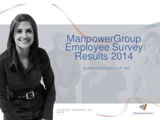 Tuesday, December 09, 
2014 
MA N P OW E R G R O U P HR 
T u e s d a y , D e c e m b e r 0 9 , 
2 0 1 4 
ManpowerGroup 
Employee Survey 
Results 2014 
 