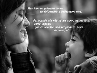 Mas logo no primeiro porre  eu felizmente a redescobri viva.  Foi quando ela não só me curou da ressaca, como impediu  que eu levasse uma vergonhosa surra  de meu pai. 