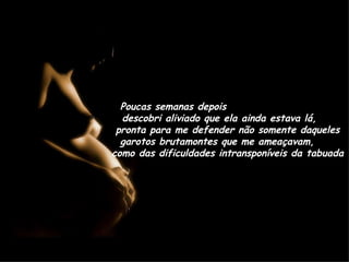 Poucas semanas depois  descobri aliviado que ela ainda estava lá,  pronta para me defender não somente daqueles garotos brutamontes que me ameaçavam,  como das dificuldades intransponíveis da tabuada 