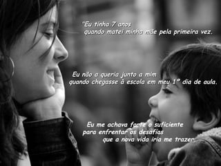"Eu tinha 7 anos  quando matei minha mãe pela primeira vez. Eu não a queria junto a mim  quando chegasse à escola em meu 1º dia de aula. Eu me achava forte o suficiente  para enfrentar os desafios  que a nova vida iria me trazer. 