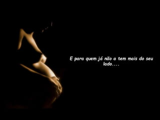 E para quem já não a tem mais do seu
lado....

 