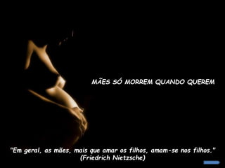 MÃES SÓ MORREM QUANDO QUEREM

"Em geral, as mães, mais que amar os filhos, amam-se nos filhos."
(Friedrich Nietzsche)

 