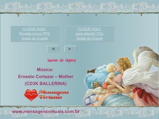 Música:   Ernesto Cortazar – Mother (CD3K BALLERINA) www.mensagensvirtuais.com.br CLIQUE AQUI  para adquirir CDs Gotas de Crystal CLIQUE AQUI  Receba novos PPS Gotas de Crystal 