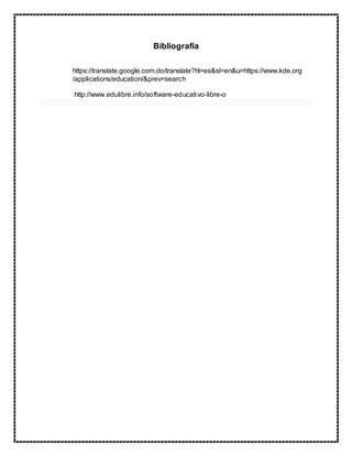Bibliografía
https://translate.google.com.do/translate?hl=es&sl=en&u=https://www.kde.org
/applications/education/&prev=search
http://www.edulibre.info/software-educativo-libre-o
 