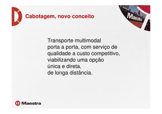 Cabotagem, novo conceito
Transporte multimodal
porta a porta, com serviço de
qualidade a custo competitivo,
viabilizando uma opçãoviabilizando uma opção
única e direta,
de longa distância.
 