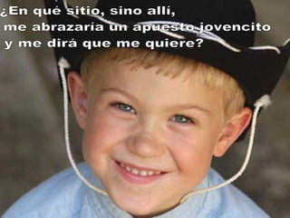 ¿En qué sitio, sino allí, me abrazaría un apuesto jovencito y me dirá que me quiere? 