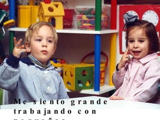 Me siento grande trabajando con  pequeños. 