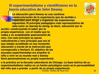 El experimentalismo y cientificismo en la teoría educativa de John Dewey. La educación para Dewey es una continua reestruc...