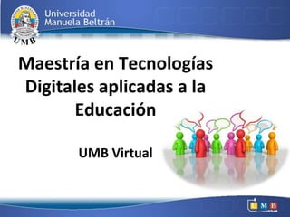 Maestría en Tecnologías
Digitales aplicadas a la
       Educación

       UMB Virtual
 