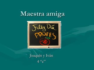 Maestra amiga Joaquín y Iván 4 “c” 