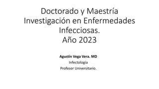 Doctorado y Maestría
Investigación en Enfermedades
Infecciosas.
Año 2023
Agustín Vega Vera. MD
Infectología
Profesor Universitario.
 