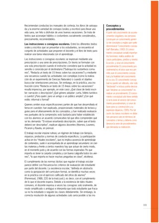 Recomiendan conductas los manuales de cortesía, los libros de autoayu-        Conceptos y
da y la enorme variedad de consejos (orales y escritos) para llevar una       procedimientos
vida sana, ser feliz o disfrutar de unas buenas vacaciones. Se trata de       A partir del conocimiento de aconte-
textos que aconsejan hábitos o costumbres socialmente considerados,           cimientos singulares, las personas
precisamente, recomendables.                                                  construyen un conocimiento genéri-
                                                                              co de conceptos y reglas que suele
Las instrucciones o consignas escolares. Entre los diferentes textos
                                                                              denominarse “conocimiento concep-
orales y escritos que se presentan a los estudiantes, se encuentra el
                                                                              tual” (Barsalou, 1992). El conoci-
conjunto de actividades que proponen el docente y el libro de texto para
                                                                              miento conceptual cumple importan-
realizar una tarea relacionada con el aprendizaje.
                                                                              tes funciones: realiza análisis de
Las instrucciones o consignas escolares se expresan mediante una              casos particulares, predice y orienta
prescripción o una serie de prescripciones. En teoría se formulan con         la acción, y sirve al conocimiento
una sola prescripción cuando el instructor considera que la actividad es      procedimental. El conocimiento pro-
sencilla o conocida por el destinatario (“Subraya los sustantivos comu-       cedimental es el único que nos per-
nes”, “Redacta un texto de 15 líneas sobre tus vacaciones”) y mediante        mite usar el conocimiento concep-
una secuencia cuando las actividades son complejas (como la realiza-          tual y la finalidad del conocimiento
ción de un experimento de Ciencias Naturales) o cuando el objetivo            es su uso. El conocimiento concep-
busca dar orientaciones precisas. Sin embargo, en la práctica, una ins-       tual no puede ser utilizado, sino solo
trucción como “Redacta un texto de 15 líneas sobre tus vacaciones”            “declarado” e incluso podría decirse
resulta imprecisa, por ejemplo, en este caso: ¿Qué clase de texto escri-      que “declarar un conocimiento” es
bir: narración o descripción? ¿Qué género adoptar: carta, folleto turístico   realizar un procedimiento. El conoci-
o cuento? ¿Para quién: para un amigo o un público amplio? ¿Con qué            miento conceptual solo tiene sentido
estilo: informal o formal?                                                    si se lo pone al servicio del conoci-
                                                                              miento procedimental y si sirve de
Quienes omiten esas especificaciones parten de que han desarrollado el
                                                                              base para su construcción y su
tema en cuestión: han explicado, proporcionado materiales de lectura y
                                                                              expresión (Aparicio, 1995). Por tal
guías para el afianzamiento de los conceptos, y han realizado evaluacio-
                                                                              razón, las tareas escolares no debe-
nes puntuales de la compresión; esto bastaría para haber establecido
                                                                              rían pensarse solo en términos de
con los alumnos un acuerdo comunicativo tal que ellos comprenden qué
                                                                              conceptos o temas y debería consi-
se les demanda: “Si estuve enseñando descripción, saben que el texto
                                                                              derarse la serie de procedimientos
deberá ser descriptivo”, explican algunos docentes (Atorresi, Loureiro,
                                                                              que demanda su realización.
Picaroni y Ravela, en prensa).

El trabajo escolar impone rutinas; un régimen de trabajo con tiempos,
espacios, productos y normas de conducta específicos. La participación
activa en los “rituales escolares”, que no implica ausencia de aprendizaje
de contenidos, suele ir acompañada de un aprendizaje secundario: en cier-
tas materias y frente a ciertos maestros hay que actuar de cierto modo,
en el momento justo y de acuerdo con las formas esperadas (“lo que
importa es tener la carpeta completa y con buena caligrafía todos los vier-
nes”, “lo que importa es hacer muchas preguntas en clase”, etcétera).

El cumplimiento de las normas tácitas que regulan el trabajo escolar
parece definir con frecuencia los criterios de evaluación del estudiante
por parte del docente. La excelencia escolar, “definida en abstracto
como la apropiación del currículum formal, se identifica muchas veces
en la práctica con el ejercicio calificado del oficio de alumno”
(Perrenoud, 1988; 220 de la trad.cast.), es decir, con el cumplimiento
de lo que el docente espera. Debido a la existencia de tales rituales
comunes, el docente expresa a veces las consignas solo oralmente, de
modo simplificado o ambiguo e interpreta que todo estudiante que fraca-
sa no ha estudiado o seguido las clases debidamente. Sin embargo, la
correcta resolución de algunas actividades solo sería posible si las ins-


                                                                                                                       101
 