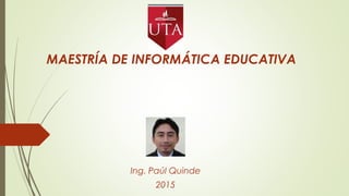 MAESTRÍA DE INFORMÁTICA EDUCATIVA
Ing. Paúl Quinde
2015
 