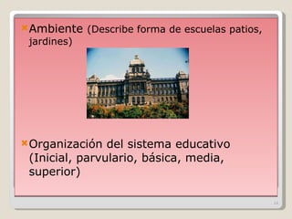 Ambiente  (Describe forma de escuelas patios, jardines) Organización del sistema educativo (Inicial, parvulario, básica, media, superior) 