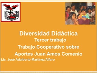 Diversidad DidácticaTercer trabajo Trabajo Cooperativo sobre  Aportes Juan Amos Comenio Lic. José Adalberto Martínez Alfaro 1 
