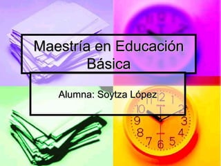 Maestría en Educación
        Básica
   Alumna: Soytza López
 