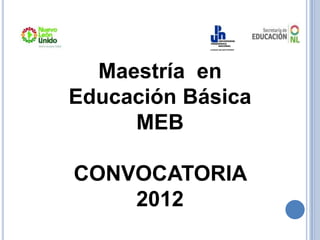 Maestría en
Educación Básica
     MEB

CONVOCATORIA
    2012
 