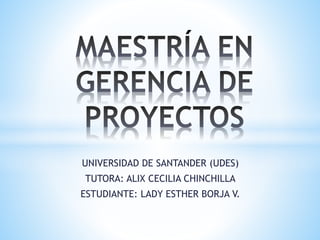UNIVERSIDAD DE SANTANDER (UDES)
TUTORA: ALIX CECILIA CHINCHILLA
ESTUDIANTE: LADY ESTHER BORJA V.
 