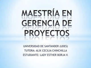 UNIVERSIDAD DE SANTANDER (UDES)
TUTORA: ALIX CECILIA CHINCHILLA
ESTUDIANTE: LADY ESTHER BORJA V.
 