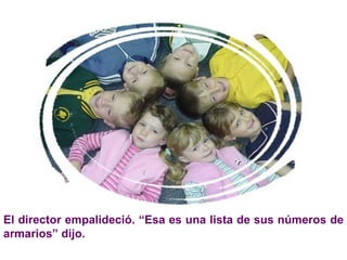 El director empalideció. “Esa es una lista de sus números de armarios” dijo. 