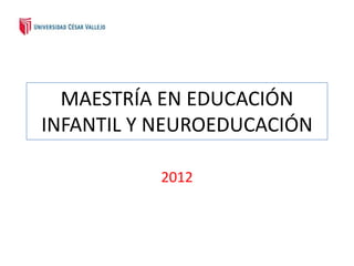MAESTRÍA EN EDUCACIÓN
INFANTIL Y NEUROEDUCACIÓN

           2012
 