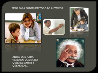 PERO PARA PODER SER TODO LO ANTERIOR … ANTES QUE NADA TENEMOS QUE SABER QUIENES SOMOS Y QUEREMOS… 