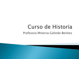 Curso de Historia Profesora Minerva Galindo Benítez  
