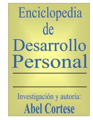 ENCICLOPEDIA
DE DESARROLLO
     PERSONAL


Parte 2
    Investigación y autoría:
               Abel Cortese
 