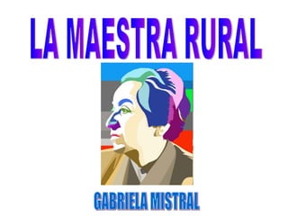 LA MAESTRA RURAL GABRIELA MISTRAL 