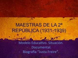 h@p://aprendizajecolec,vo.tk/	
  

MAESTRAS DE LA 2ª
REPÚBLICA (1931-1939)
-­‐  Modelo	
  Educa,vo.	
  Situación.	
  
-­‐  	
  Documental.	
  	
  
-­‐  Biogra9a	
  “Justa	
  Freire”.	
  

 