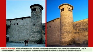 Portal de las Monjas desde el que se accede al núcleo histórico de la localidad. Junto a este portal se edificó en 1564 el
Convento de Santa Catalina Mártir y sobre él una torre cilíndrica que aloja en su interior la sacristía de la iglesia.
 