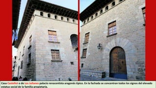 Casa Castellot o de Los Julianes palacio renacentista aragonés típico. En la fachada se concentran todos los signos del elevado
estatus social de la familia propietaria.
 