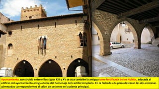 Ayuntamiento, construido entre el los siglos XIII y XV se alza también la antigua torre fortificada de los Nublos, adosada al
edificio del ayuntamiento antigua torre del homenaje del castillo templario. En la fachada a la plaza destacan las dos ventanas
ajimezadas correspondientes al salón de sesiones en la planta principal.
 