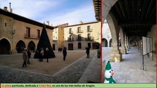 La plaza porticada, dedicada a Cristo Rey, es una de las más bellas de Aragón.
 