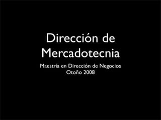 Dirección de
Mercadotecnia
Maestría en Dirección de Negocios
           Otoño 2008
 