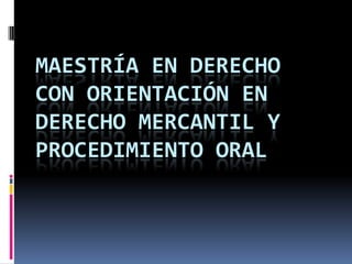 MAESTRÍA EN DERECHO
CON ORIENTACIÓN EN
DERECHO MERCANTIL Y
PROCEDIMIENTO ORAL
 