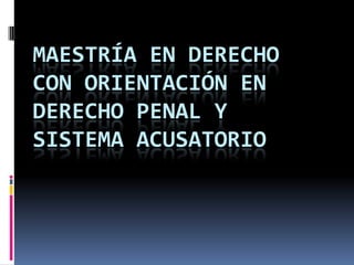 MAESTRÍA EN DERECHO
CON ORIENTACIÓN EN
DERECHO PENAL Y
SISTEMA ACUSATORIO
 