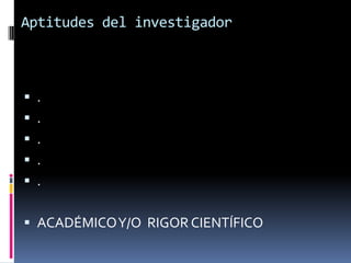 Aptitudes del investigador



 .
 .
 .
 .
 .


 ACADÉMICO Y/O RIGOR CIENTÍFICO
 