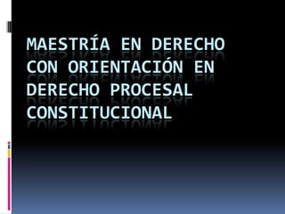 MAESTRÍA EN DERECHO
CON ORIENTACIÓN EN
DERECHO PROCESAL
CONSTITUCIONAL
 