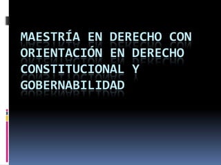 MAESTRÍA EN DERECHO CON
ORIENTACIÓN EN DERECHO
CONSTITUCIONAL Y
GOBERNABILIDAD
 
